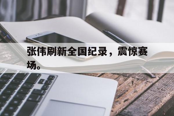 开云在线登录界面-张伟刷新全国纪录,震惊赛场。