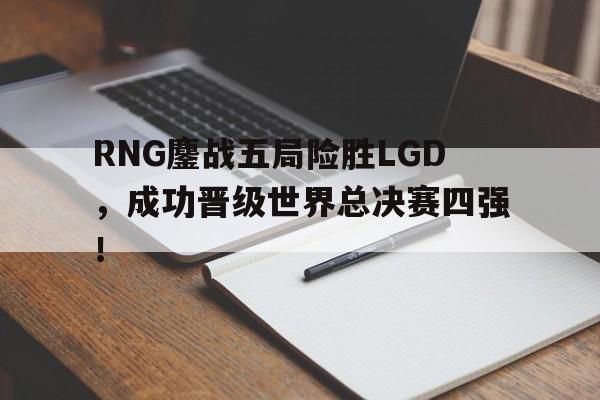 开云在线登录界面-RNG鏖战五局险胜LGD,成功晋级世界总决赛四强!