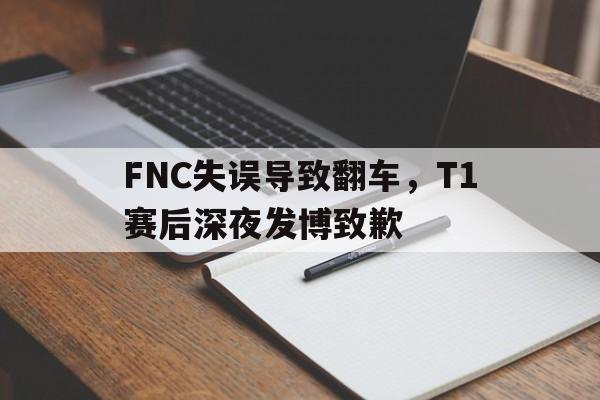 开云在线登录界面-FNC失误导致翻车,T1赛后深夜发博致歉