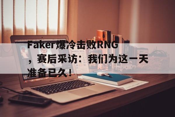 开云在线登录界面-Faker爆冷击败RNG,赛后采访:我们为这一天准备已久!