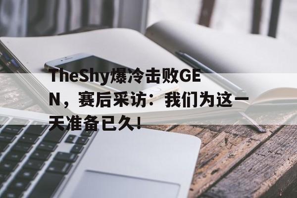 开云在线登录界面-TheShy爆冷击败GEN,赛后采访:我们为这一天准备已久!