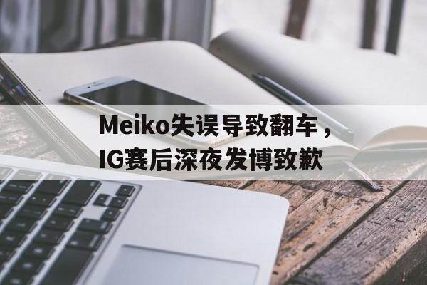 开云在线登录界面-Meiko失误导致翻车,IG赛后深夜发博致歉