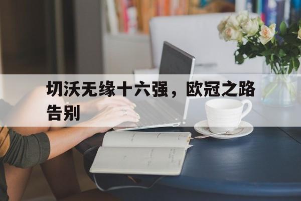 开云在线登录界面-切沃无缘十六强，欧冠之路告别
