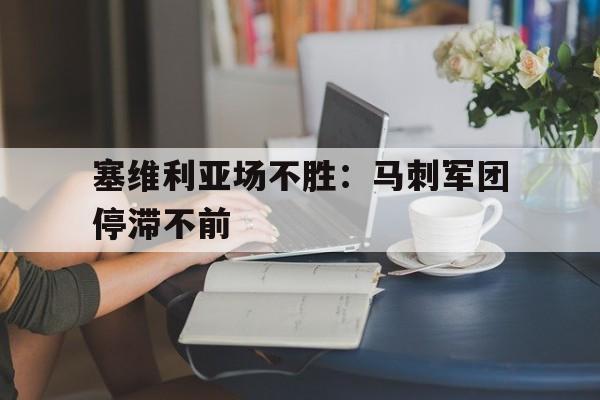 开云在线登录界面-塞维利亚场不胜:马刺军团停滞不前